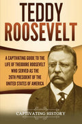 Teddy Roosevelt: A Captivating Guide to the Life of Theodore Roosevelt Who Served as the 26th President of the United States of America - Paperback