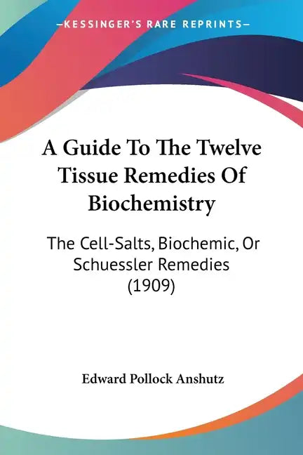 A Guide To The Twelve Tissue Remedies Of Biochemistry: The Cell-Salts, Biochemic, Or Schuessler Remedies (1909) - Paperback