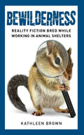 Bewilderness: Reality Fiction Bred While Working in Animal Shelters - Paperback