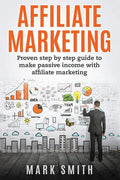 Affiliate Marketing: Proven Step By Step Guide To Make Passive Income With Affiliate Marketing - Paperback