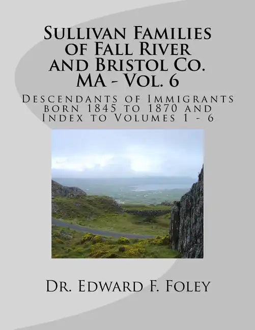 Sullivan Families of Fall River and Bristol Co. MA - Vol. 6: Descendants of Immigrants born 1845 to 1870 - Paperback