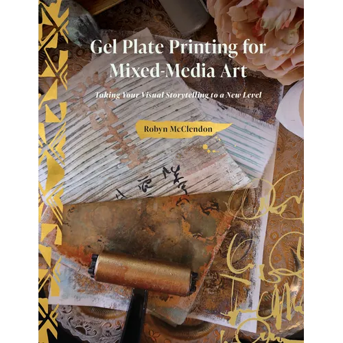Gel Plate Printing for Mixed-Media Art: Taking Your Visual Storytelling to a New Level - Hardcover