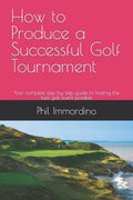 How to Produce a Successful Golf Tournament: Your complete step by step guide to hosting the best golf event possible - Paperback