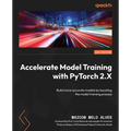 Accelerate Model Training with PyTorch 2.X: Build more accurate models by boosting the model training process - Paperback