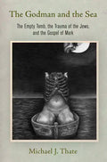 The Godman and the Sea: The Empty Tomb, the Trauma of the Jews, and the Gospel of Mark - Hardcover