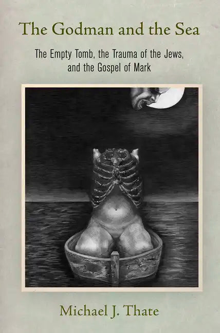 The Godman and the Sea: The Empty Tomb, the Trauma of the Jews, and the Gospel of Mark - Hardcover