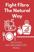 Fight Fibro The Natural Way: Delicious Anti-Inflammatory Meals: Mediterranean Anti Inflammatory Diet - Paperback