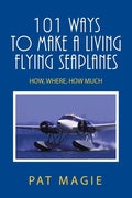 101 Ways to Make a Living Flying Seaplanes: How, Where, How Much - Paperback