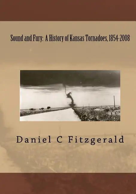 Sound And Fury: A History Of Kansas Tornadoes, 1854-2008 - Paperback