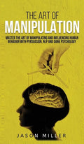 The Art of Manipulation: Master the Art of Manipulating and Influencing Human Behavior with Persuasion, NLP, and Dark Psychology - Hardcover