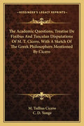 The Academic Questions, Treatise de Finibus and Tusculan Disputations of M. T. Cicero, with a Sketch of the Greek Philosophers Mentioned by Cicero - Paperback