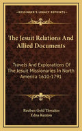 The Jesuit Relations and Allied Documents: Travels and Explorations of the Jesuit Missionaries in North America 1610-1791 - Hardcover