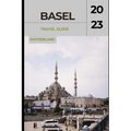 Basel Travel Guide 2023: "Basel Unveiled: Exploring the Cultural Gem of Switzerland" - Paperback