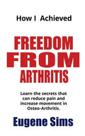 How I Achieved Freedom From Arthritis: Learn the secrets that can reduce pain and increase movement in Osteoarthritis - Paperback