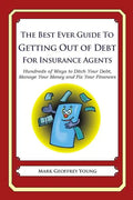 The Best Ever Guide to Getting Out of Debt For Insurance Agents: Hundreds of Ways to Ditch Your Debt, Manage Your Money and Fix Your Finances - Paperback