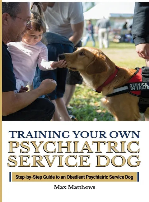 Training Your Psychiatric Service Dog: Step-By-Step Guide To An Obedient Psychiatric Service Dog - Hardcover