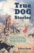 True Dog Stories - True Tales of Working Dogs, Including Stories of Gun Dogs, Sheep Dogs, Police Dogs, Guide Dogs, Military Dogs and More - Paperback