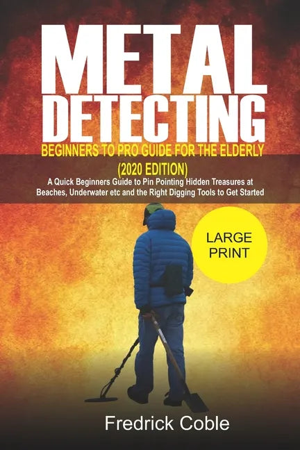 Metal Detecting Beginners to Pro Guide For the Elderly (2020 Edition): A Quick beginners Guide to pin pointing Hidden Treasures at Beaches, underwater - Paperback