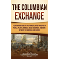 The Columbian Exchange: A Captivating Guide to the Transatlantic Transfer of People, Plants, Animals, Ideas, Resources, and More Between the A - Hardcover