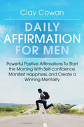 Daily Affirmations for Men: Powerful Positive Affirmations To Start the Morning With Self-confidence, Manifest Happiness, and Create a Winning Mentali - Paperback