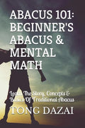 Abacus 101: Beginner's Abacus & Mental Math: Learn The Story, Concepts & Basics Of Traditional Abacus - Paperback