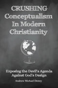 Crushing Conceptualism in Modern Christianity: Exposing the Devil's Agenda Against God's Design - Paperback