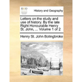 Letters on the Study and Use of History. by the Late Right Honourable Henry St. John, ... Volume 1 of 2 - Paperback