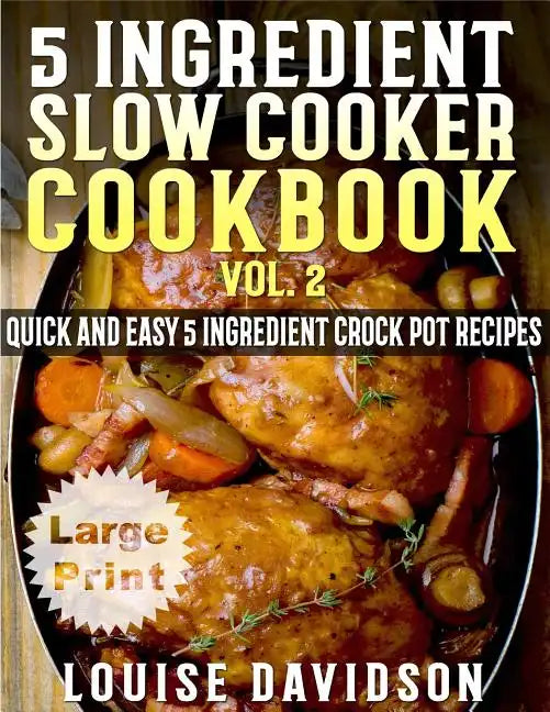 5 Ingredient Slow Cooker Cookbook - Volume 2 ***Large Print Edition***: More Quick and Easy 5 Ingredient Crock Pot Recipes - Paperback