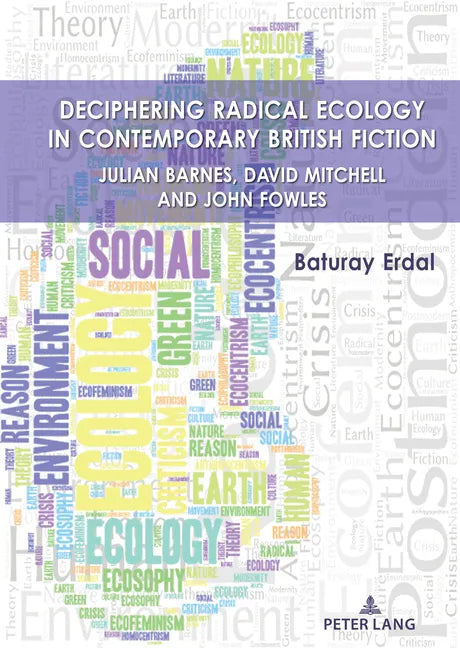 Deciphering Radical Ecology in Contemporary British Fiction: Julian Barnes, David Mitchell and John Fowles - Hardcover