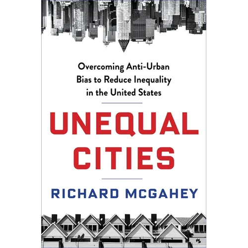 Unequal Cities: Overcoming Anti-Urban Bias to Reduce Inequality in the United States - Hardcover