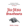 Jiu-Jitsu Bravehearts: A Collection of Stories from Ambassadors, Champions, and Legends - Paperback