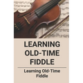 Learning Old-Time Fiddle: Learning Old-Time Fiddle - Paperback