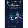 Flute for Beginners: Tips and Tricks of Playing Beautiful Music Using a Flute - Paperback