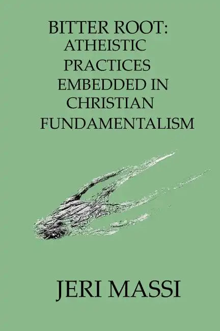 Bitter Root: Atheistic Practices Embedded in Christian Fundamentalism - Paperback