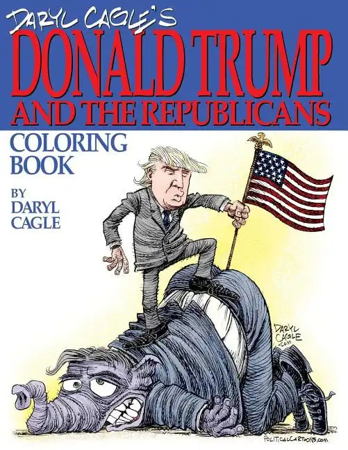 Daryl Cagle's DONALD TRUMP and the Republicans Coloring Book!: COLOR THE DONALD! The perfect adult coloring book for Trump fans and foes by America's - Paperback