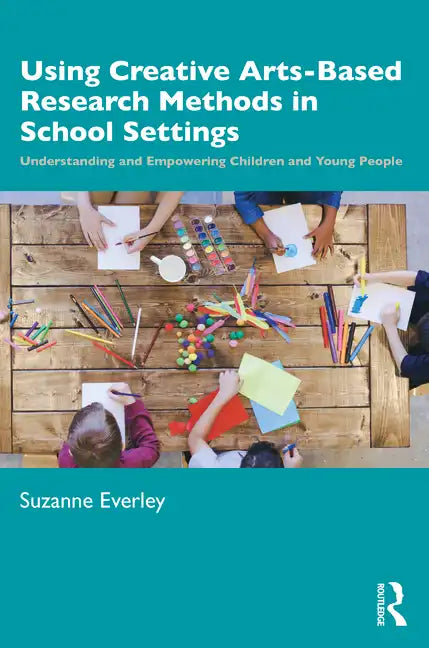 Using Creative Arts-Based Research Methods in School Settings: Understanding and Empowering Children and Young People - Paperback