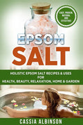 Epsom Salt: Holistic Epsom Salt Recipes & Uses for Health, Beauty, Relaxation, Home & Garden - Paperback