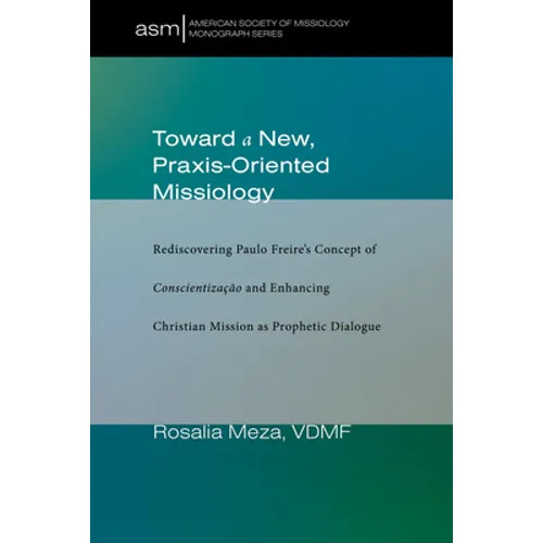 Toward a New, Praxis-Oriented Missiology: Rediscovering Paulo Freire's Concept of Conscientizacao and Enhancing Christian Mission as Prophetic Dialogu - Hardcover