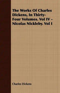 The Works of Charles Dickens, in Thirty-Four Volumes. Vol IV - Nicolas Nickleby. Vol I - Paperback