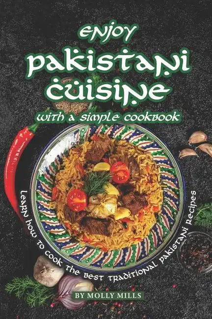 Enjoy Pakistani Cuisine with a Simple Cookbook: Learn how to cook the best traditional Pakistani Recipes - Paperback