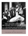 The Assassination of Archduke Franz Ferdinand: The History and Legacy of the Event That Triggered World War I - Paperback