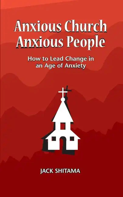 Anxious Church, Anxious People: How to Lead Change in an Age of Anxiety - Paperback