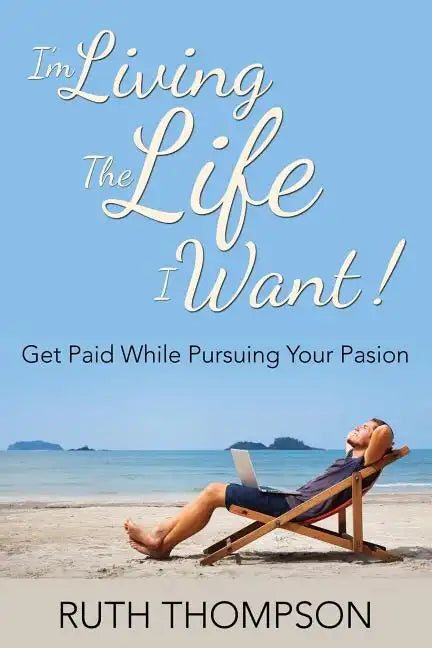 I'm Living The Life I Want!: Get Paid while Pursuing Your Passion - Paperback