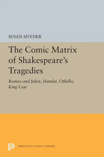 The Comic Matrix of Shakespeare's Tragedies: Romeo and Juliet, Hamlet, Othello, and King Lear - Paperback