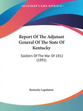 Report Of The Adjutant General Of The State Of Kentucky: Soldiers Of The War Of 1812 (1891) - Paperback