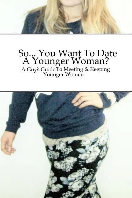 So... You Want To Date A Younger Woman?: A Guy's Guide To Meeting & Keeping Younger Women - Paperback