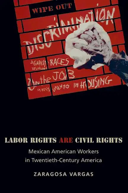 Labor Rights Are Civil Rights: Mexican American Workers in Twentieth-Century America - Paperback