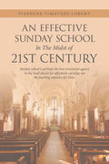 An Effective Sunday School in the Midst of 21St Century: Sunday School Is Perhaps the Best-Structured Agency in the Local Church for Effectively Carry - Paperback