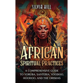 African Spiritual Practices: A Comprehensive Guide to Yoruba, Santeria, Voodoo, Hoodoo, and the Orishas - Hardcover