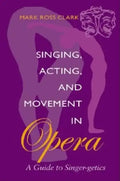 Singing, Acting, and Movement in Opera: A Guide to Singer-Getics - Paperback